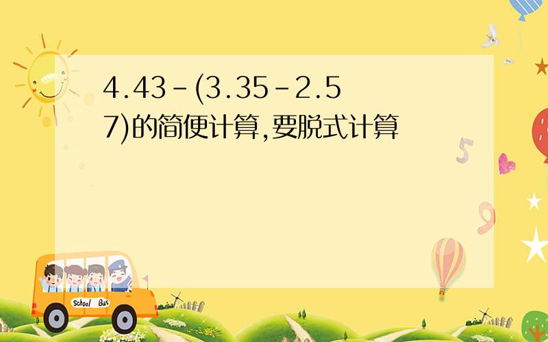 4.43-(3.35-2.57)的简便计算,要脱式计算