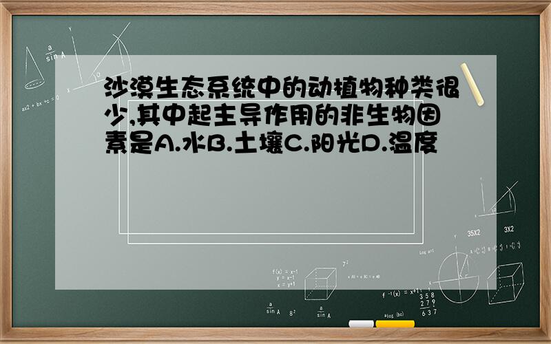 沙漠生态系统中的动植物种类很少,其中起主导作用的非生物因素是A.水B.土壤C.阳光D.温度