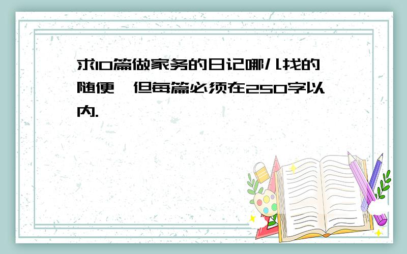 求10篇做家务的日记哪儿找的随便,但每篇必须在250字以内.