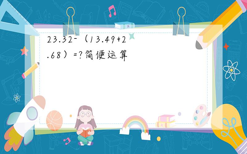 23.32-（13.49+2.68）=?简便运算