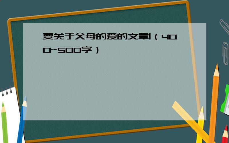 要关于父母的爱的文章!（400~500字）