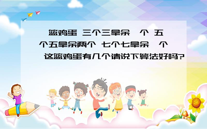 一篮鸡蛋 三个三拿余一个 五个五拿余两个 七个七拿余一个 这篮鸡蛋有几个请说下算法好吗?