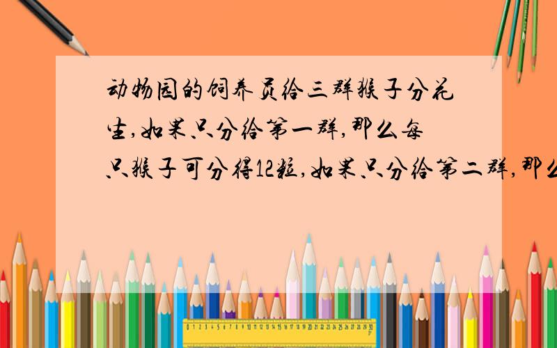 动物园的饲养员给三群猴子分花生,如果只分给第一群,那么每只猴子可分得12粒,如果只分给第二群,那么每只猴子可分得15粒,如果只分给第三群,那么每只猴子可分得20粒,问如果平均分给这三群