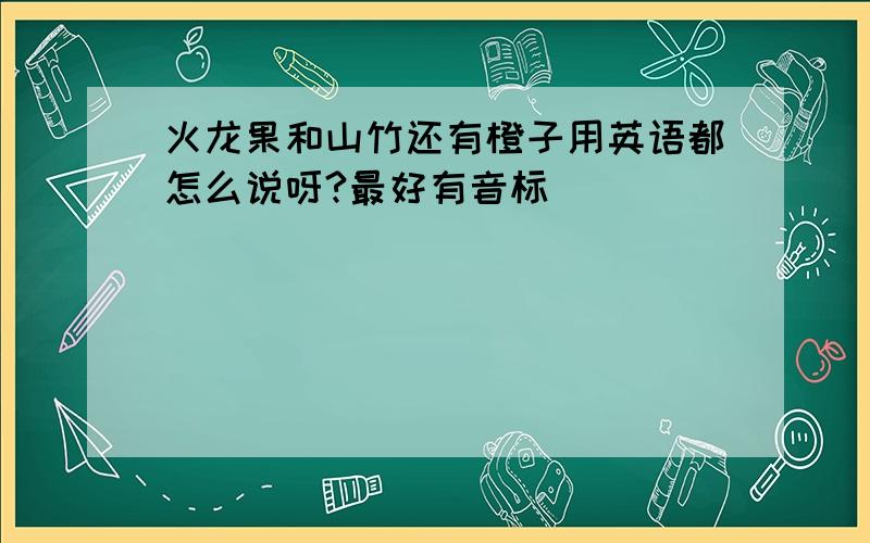 火龙果和山竹还有橙子用英语都怎么说呀?最好有音标