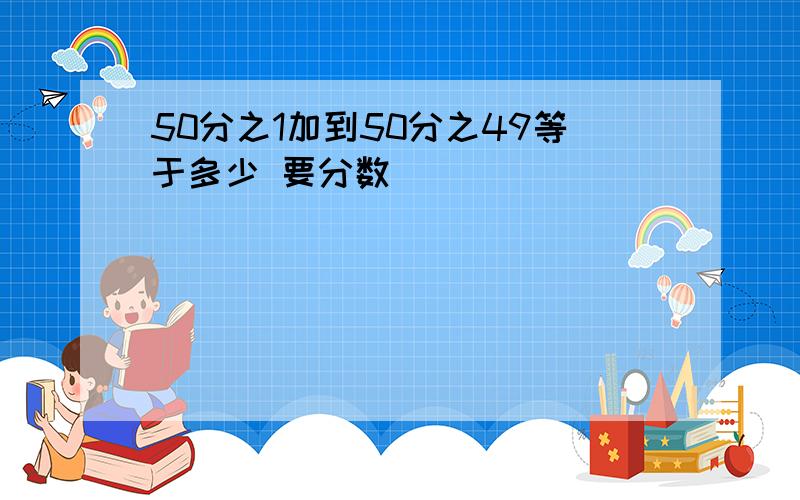 50分之1加到50分之49等于多少 要分数