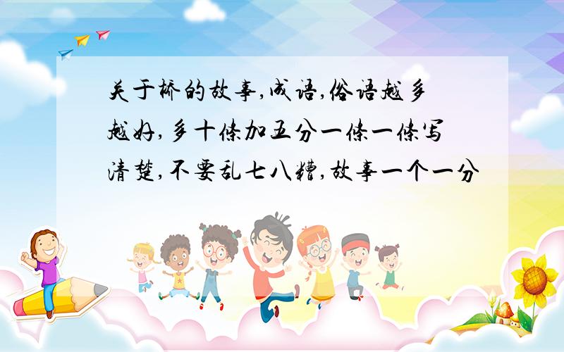 关于桥的故事,成语,俗语越多越好,多十条加五分一条一条写清楚,不要乱七八糟,故事一个一分