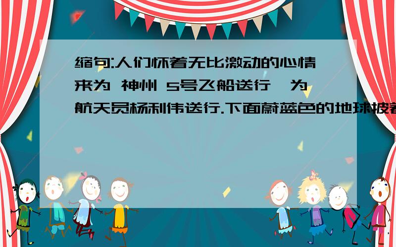 缩句:人们怀着无比激动的心情来为 神州 5号飞船送行,为航天员杨利伟送行.下面蔚蓝色的地球披着淡淡的云层,长长地海岸线在大陆和海洋间清晰可辨.浩瀚的太空从此写下了中国人的名字,留