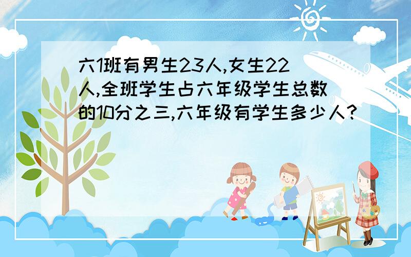 六1班有男生23人,女生22人,全班学生占六年级学生总数的10分之三,六年级有学生多少人?