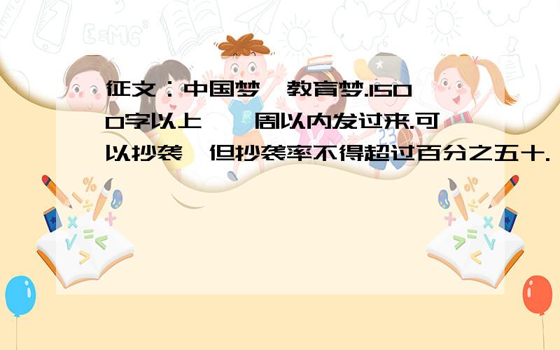 征文：中国梦、教育梦.1500字以上,一周以内发过来.可以抄袭,但抄袭率不得超过百分之五十.