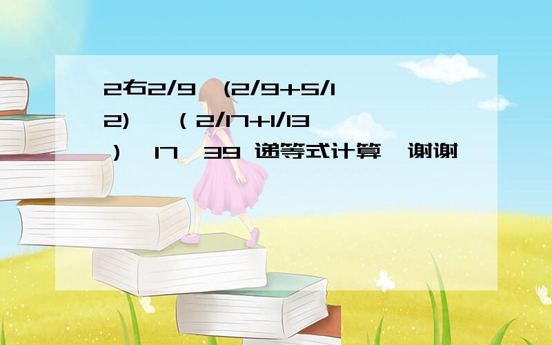 2右2/9—(2/9+5/12) 、（2/17+1/13）×17×39 递等式计算,谢谢