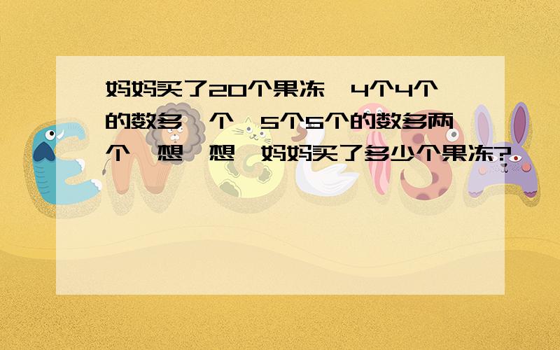 妈妈买了20个果冻,4个4个的数多一个,5个5个的数多两个,想一想,妈妈买了多少个果冻?