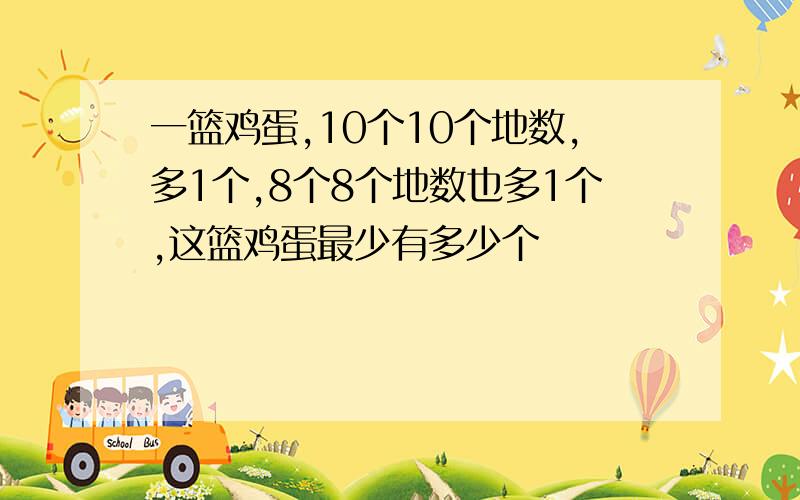 一篮鸡蛋,10个10个地数,多1个,8个8个地数也多1个,这篮鸡蛋最少有多少个