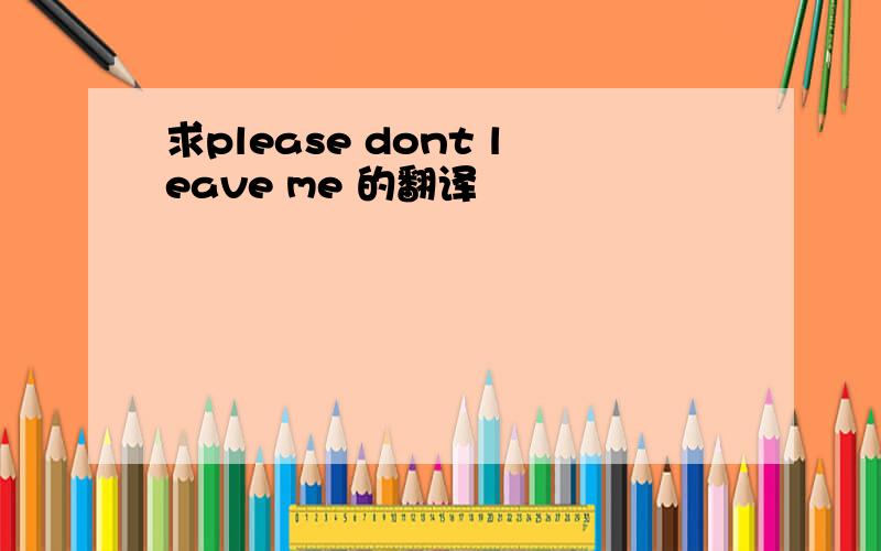 求please dont leave me 的翻译