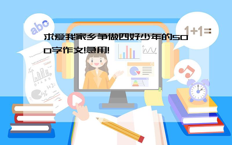 求爱我家乡争做四好少年的500字作文!急用!