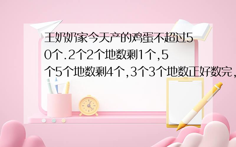 王奶奶家今天产的鸡蛋不超过50个.2个2个地数剩1个,5个5个地数剩4个,3个3个地数正好数完,有多少个鸡蛋