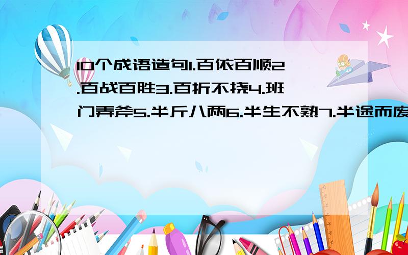 10个成语造句1.百依百顺2.百战百胜3.百折不挠4.班门弄斧5.半斤八两6.半生不熟7.半途而废8.半信半疑9.半夜三更10.包罗万象