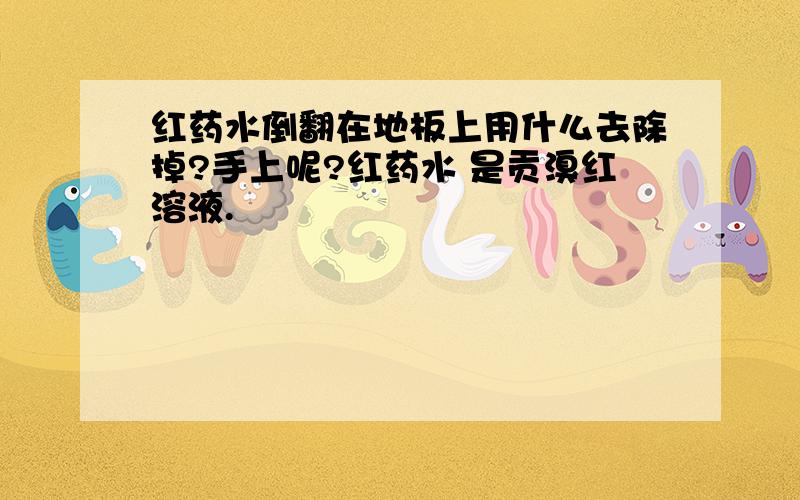 红药水倒翻在地板上用什么去除掉?手上呢?红药水 是贡溴红溶液.