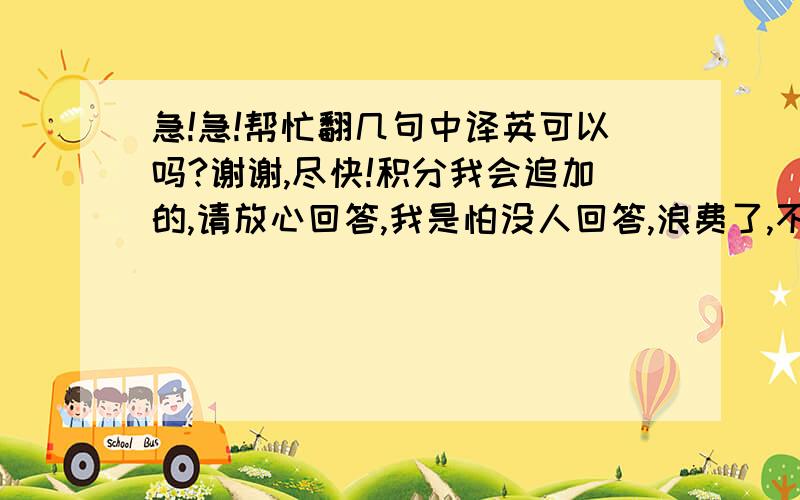 急!急!帮忙翻几句中译英可以吗?谢谢,尽快!积分我会追加的,请放心回答,我是怕没人回答,浪费了,不好意思.因为我经常这样.1.她毫不犹豫地同意了我们的请求.(hesitation)2.小汤姆宁愿在外面玩而