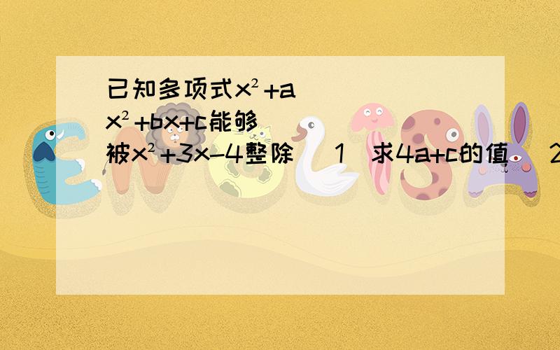 已知多项式x²+ax²+bx+c能够被x²+3x-4整除 （1）求4a+c的值 （2）求2a-2b-c的值（3）若a、b、c、均为整数,且c≥a＞1,试确定a,b,c的大小