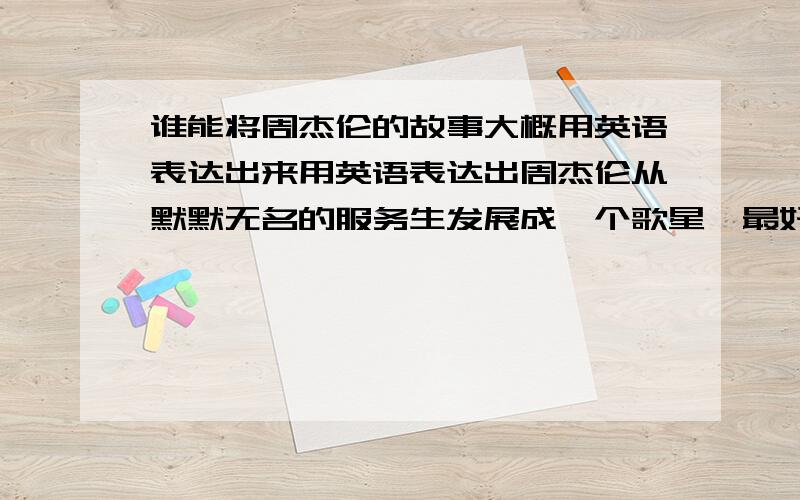 谁能将周杰伦的故事大概用英语表达出来用英语表达出周杰伦从默默无名的服务生发展成一个歌星,最好超过两分钟的!