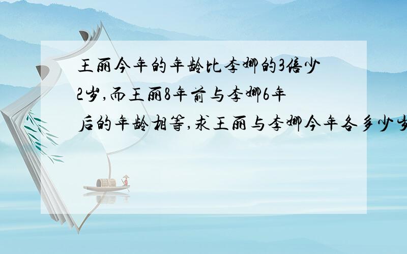 王丽今年的年龄比李娜的3倍少2岁,而王丽8年前与李娜6年后的年龄相等,求王丽与李娜今年各多少岁?