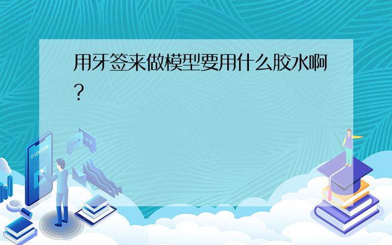 用牙签来做模型要用什么胶水啊?