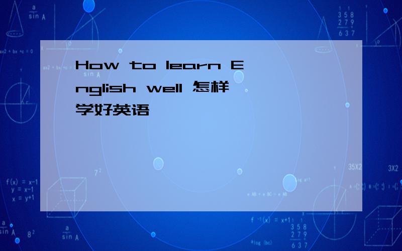 How to learn English well 怎样学好英语