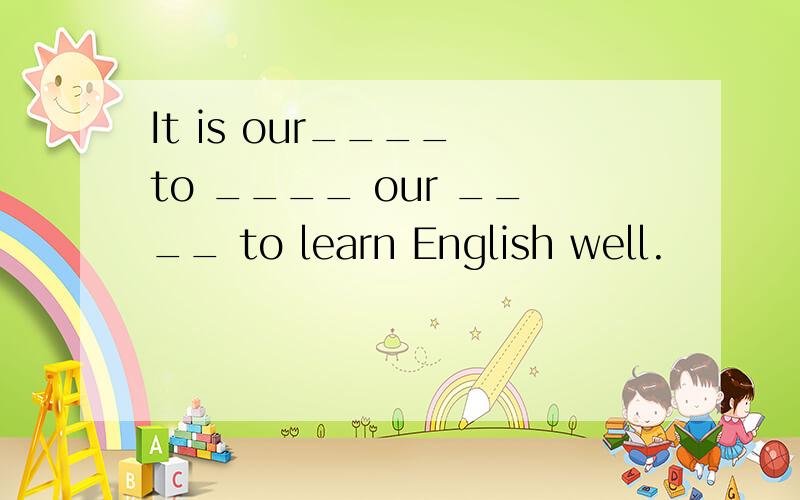 It is our____ to ____ our ____ to learn English well.