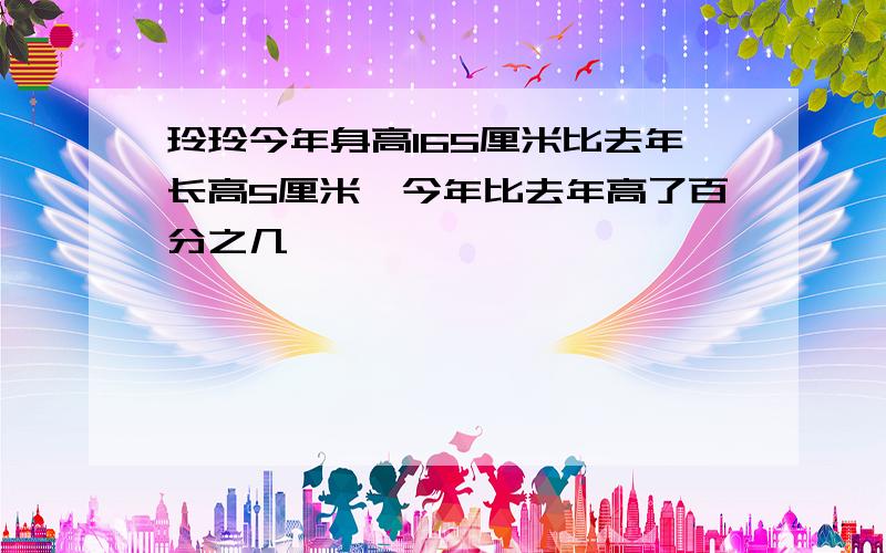 玲玲今年身高165厘米比去年长高5厘米,今年比去年高了百分之几