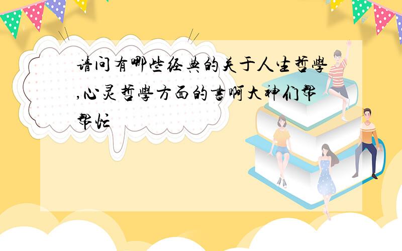 请问有哪些经典的关于人生哲学,心灵哲学方面的书啊大神们帮帮忙