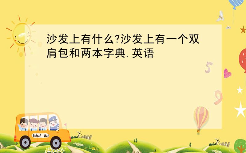 沙发上有什么?沙发上有一个双肩包和两本字典.英语