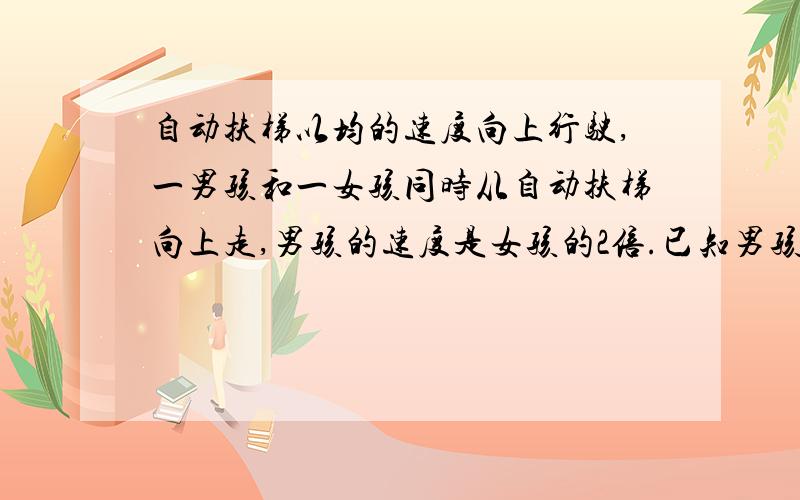 自动扶梯以均的速度向上行驶,一男孩和一女孩同时从自动扶梯向上走,男孩的速度是女孩的2倍.已知男孩走了27级到达顶部,而女孩走了18级到顶部,扶梯露在外面有多少级?