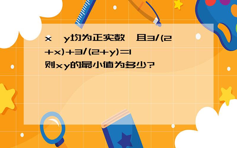 x,y均为正实数,且3/(2+x)+3/(2+y)=1,则xy的最小值为多少?