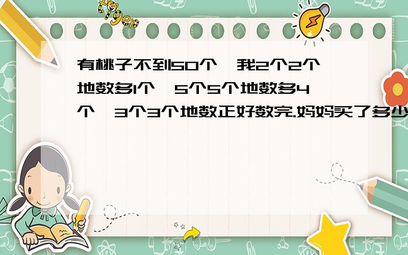 有桃子不到50个,我2个2个地数多1个,5个5个地数多4个,3个3个地数正好数完.妈妈买了多少个桃子?