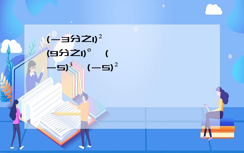 (－3分之1)²÷(9分之1)º÷(－5)³÷(－5)²,