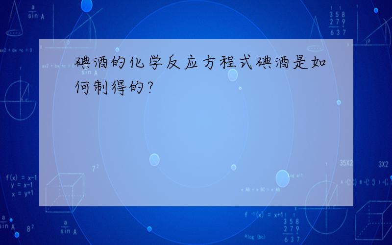 碘酒的化学反应方程式碘酒是如何制得的?