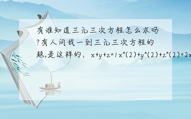 有谁知道三元三次方程怎么求吗?有人问我一到三元三次方程的题,是这样的：x+y+z=1x^(2)+y^(2)+z^(2)=2x^(3)+y^(3)+z^(3)=3求:x^(4)+y^(4)+z^(4)=?若不知道三元三次方程怎么求,给出上道题的答案也将会有5分