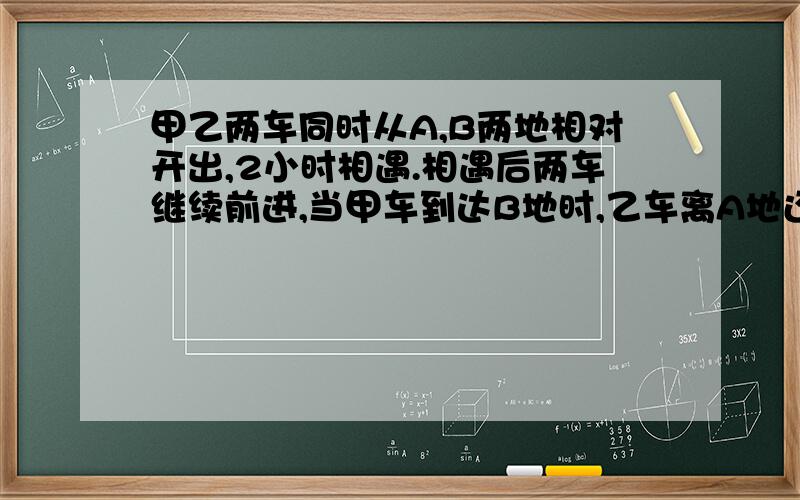 甲乙两车同时从A,B两地相对开出,2小时相遇.相遇后两车继续前进,当甲车到达B地时,乙车离A地还有60千米,已知两车的速度比是3:2,求甲乙两车速度