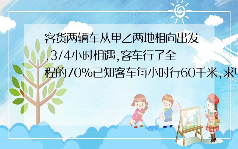 客货两辆车从甲乙两地相向出发,3/4小时相遇,客车行了全程的70%已知客车每小时行60千米,求甲乙两地相距多少千米