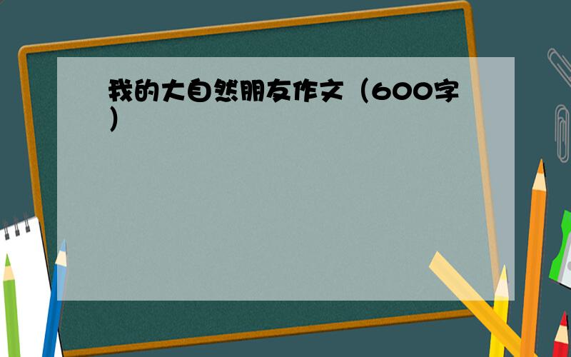 我的大自然朋友作文（600字）