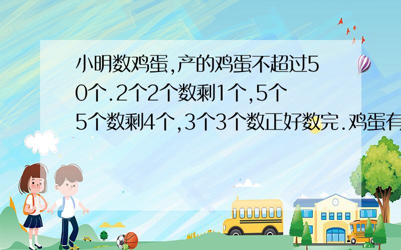 小明数鸡蛋,产的鸡蛋不超过50个.2个2个数剩1个,5个5个数剩4个,3个3个数正好数完.鸡蛋有多少个?