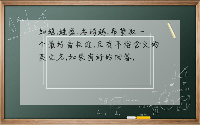 如题,姓盛,名琦越,希望取一个最好音相近,且有不俗含义的英文名,如果有好的回答,