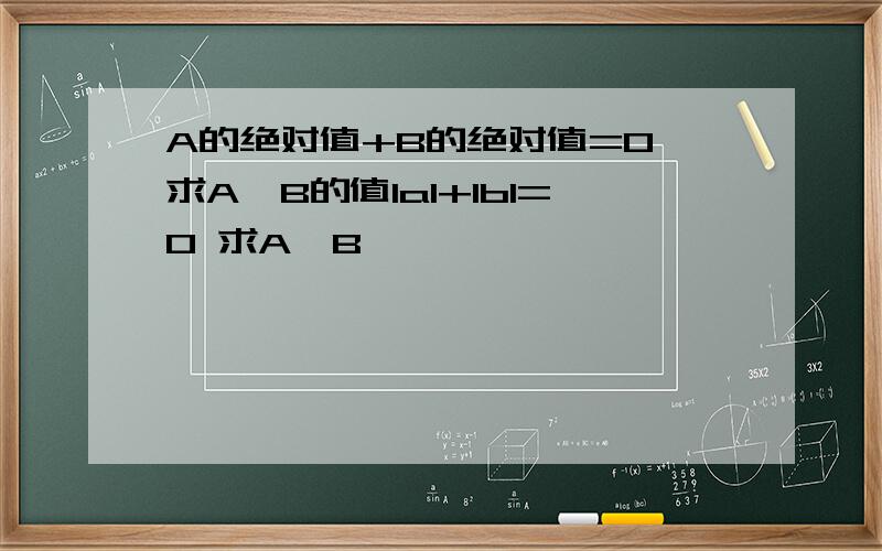 A的绝对值+B的绝对值=0 求A,B的值IaI+IbI=0 求A,B