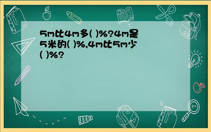 5m比4m多( )%?4m是5米的( )%,4m比5m少( )%?