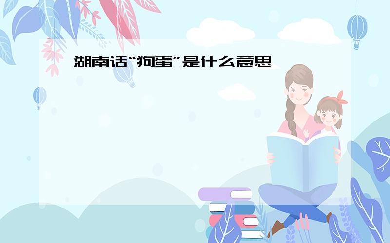 湖南话“狗蛋”是什么意思