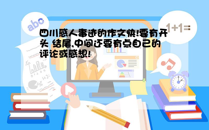 四川感人事迹的作文快!要有开头 结尾,中间还要有点自己的评论或感想!