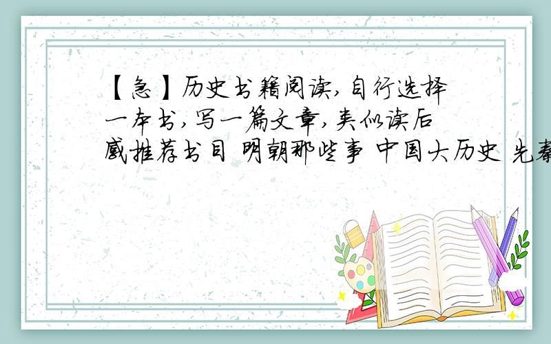 【急】历史书籍阅读,自行选择一本书,写一篇文章,类似读后感推荐书目 明朝那些事 中国大历史 先秦诸子百家争鸣 全球通史 西方文化概论……谢谢