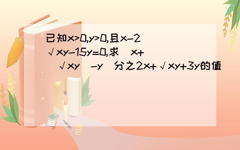 已知x>0,y>0,且x-2√xy-15y=0,求（x+（√xy）-y）分之2x+√xy+3y的值