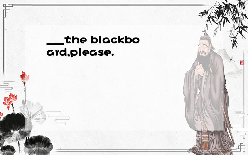 ___the blackboard,please.