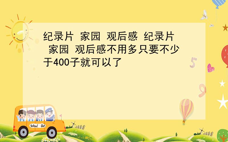 纪录片 家园 观后感 纪录片 家园 观后感不用多只要不少于400子就可以了